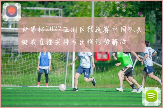 世界杯2022亚洲区预选赛中国队关键战直播安排与出线形势解读
