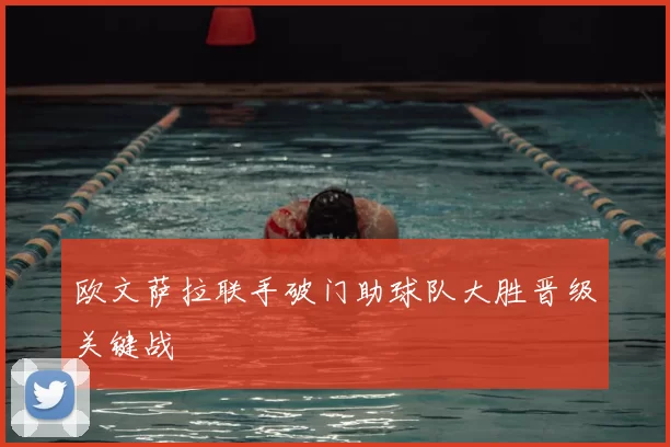 欧文萨拉联手破门助球队大胜晋级关键战