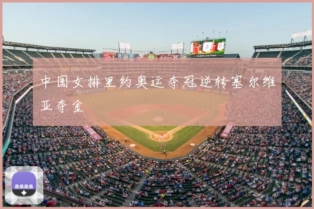 中国女排里约奥运夺冠逆转塞尔维亚夺金