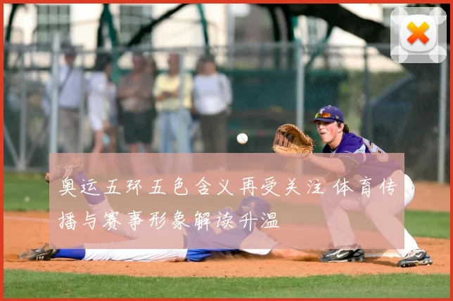 奥运五环五色含义再受关注 体育传播与赛事形象解读升温