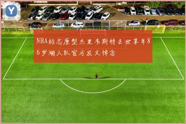 NBA标志原型杰里韦斯特去世享年86岁湖人队官方发文悼念