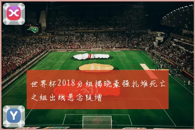 世界杯2018分组揭晓豪强扎堆死亡之组出线悬念陡增