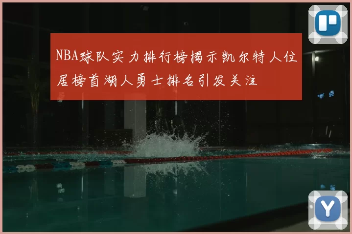 NBA球队实力排行榜揭示凯尔特人位居榜首湖人勇士排名引发关注