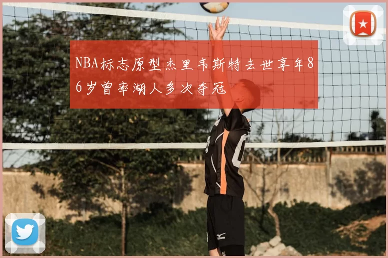 NBA标志原型杰里韦斯特去世享年86岁曾率湖人多次夺冠