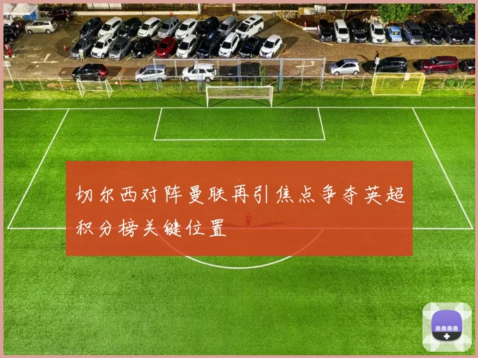 切尔西对阵曼联再引焦点争夺英超积分榜关键位置