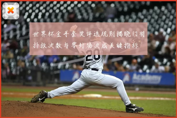 世界杯金手套奖评选规则揭晓门将扑救次数与零封场次成关键指标