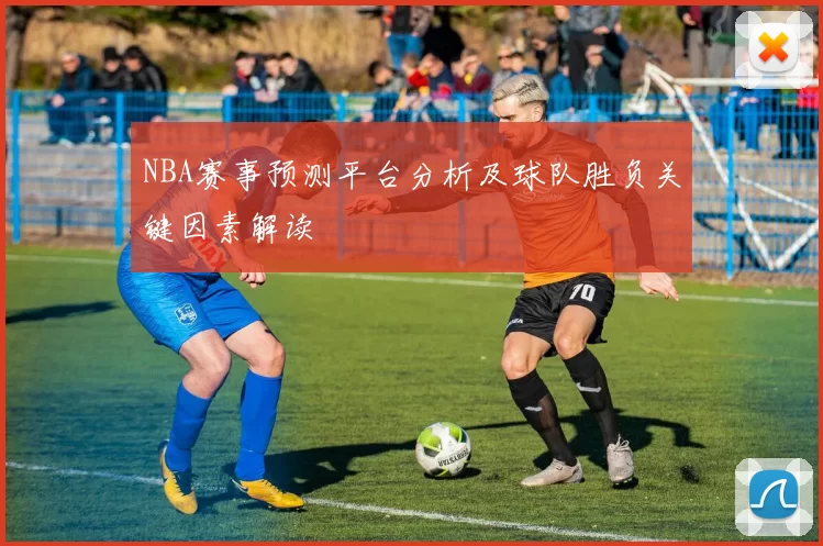 NBA赛事预测平台分析及球队胜负关键因素解读