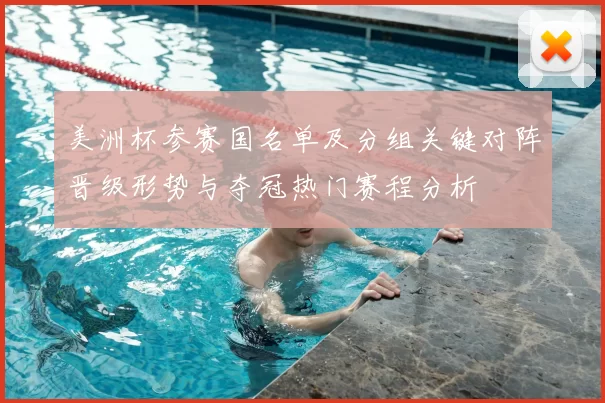 美洲杯参赛国名单及分组关键对阵晋级形势与夺冠热门赛程分析