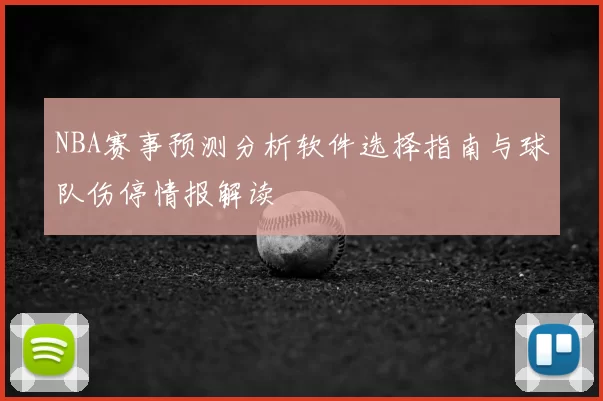 NBA赛事预测分析软件选择指南与球队伤停情报解读