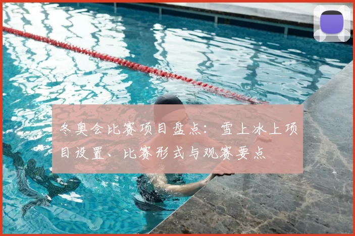 冬奥会比赛项目盘点：雪上冰上项目设置、比赛形式与观赛要点