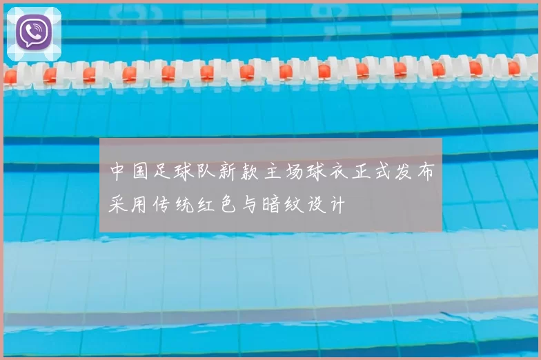 中国足球队新款主场球衣正式发布采用传统红色与暗纹设计