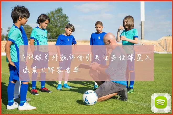 NBA球员外貌评价引关注多位球星入选最丑阵容名单