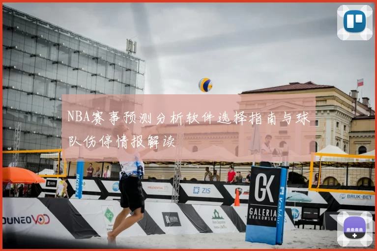 NBA赛事预测分析软件选择指南与球队伤停情报解读