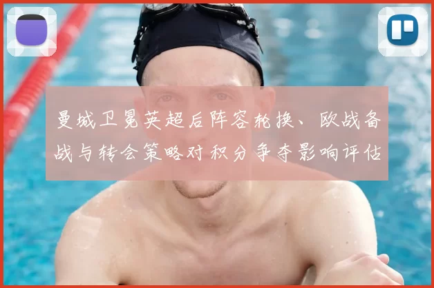 曼城卫冕英超后阵容轮换、欧战备战与转会策略对积分争夺影响评估