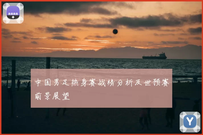 中国男足热身赛战绩分析及世预赛前景展望
