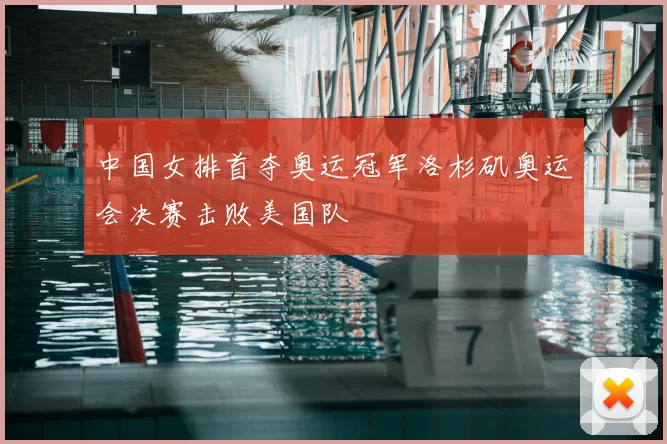 中国女排首夺奥运冠军洛杉矶奥运会决赛击败美国队