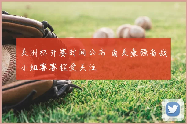 美洲杯开赛时间公布 南美豪强备战小组赛赛程受关注