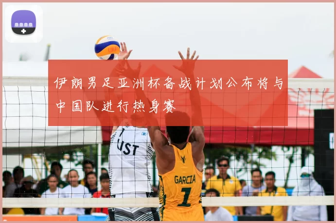 伊朗男足亚洲杯备战计划公布将与中国队进行热身赛