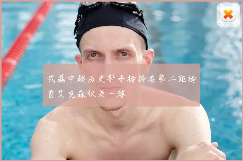 武磊中超历史射手榜排名第二距榜首艾克森仅差一球