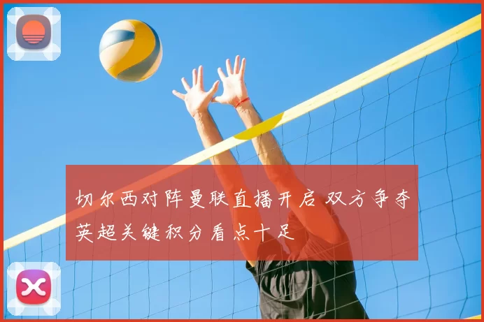 切尔西对阵曼联直播开启 双方争夺英超关键积分看点十足