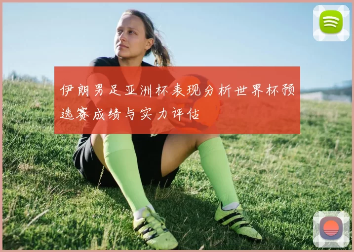 伊朗男足亚洲杯表现分析世界杯预选赛成绩与实力评估