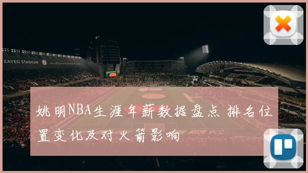 姚明NBA生涯年薪数据盘点 排名位置变化及对火箭影响