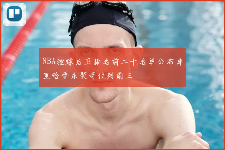 NBA控球后卫排名前二十名单公布库里哈登东契奇位列前三