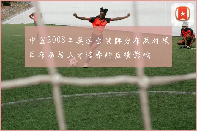 中国2008年奥运会奖牌分布及对项目布局与人才培养的后续影响