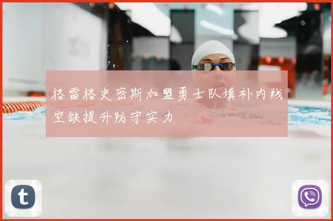 格雷格史密斯加盟勇士队填补内线空缺提升防守实力