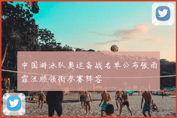 中国游泳队奥运备战名单公布张雨霏汪顺领衔参赛阵容