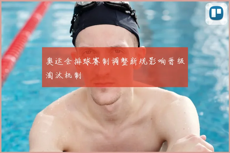奥运会排球赛制调整新规影响晋级淘汰机制