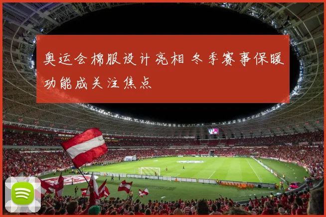 奥运会棉服设计亮相 冬季赛事保暖功能成关注焦点