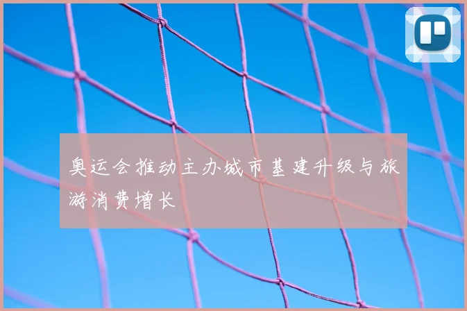 奥运会推动主办城市基建升级与旅游消费增长