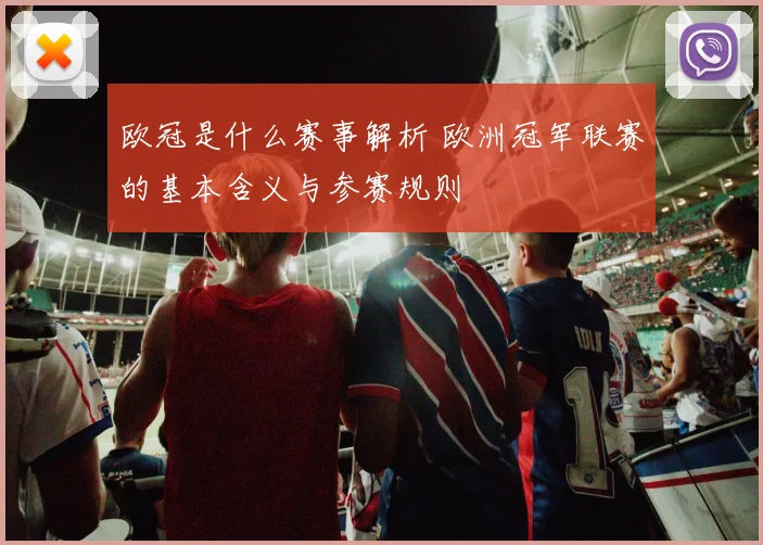 欧冠是什么赛事解析 欧洲冠军联赛的基本含义与参赛规则