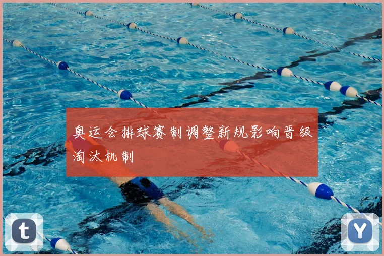 奥运会排球赛制调整新规影响晋级淘汰机制
