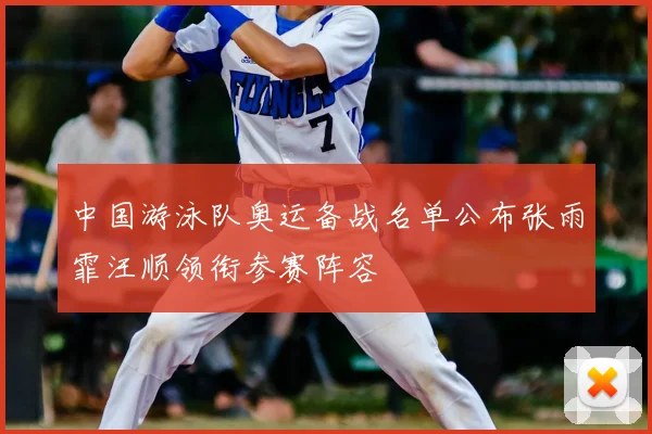 中国游泳队奥运备战名单公布张雨霏汪顺领衔参赛阵容
