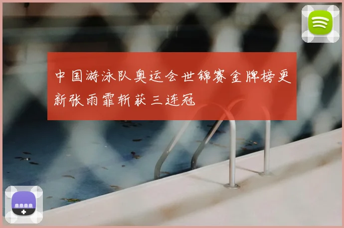 中国游泳队奥运会世锦赛金牌榜更新张雨霏斩获三连冠
