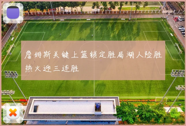 詹姆斯关键上篮锁定胜局湖人险胜热火迎三连胜