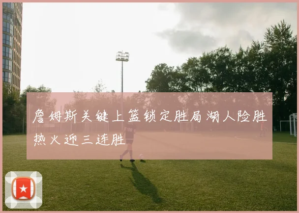 詹姆斯关键上篮锁定胜局湖人险胜热火迎三连胜