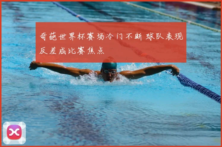 奇葩世界杯赛场冷门不断 球队表现反差成比赛焦点